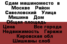 Сдам машиноместо  в Москве › Район ­ Савеловский › Улица ­ Мишина › Дом ­ 26 › Общая площадь ­ 13 › Цена ­ 8 000 - Все города Недвижимость » Гаражи   . Кировская обл.,Шишканы слоб.